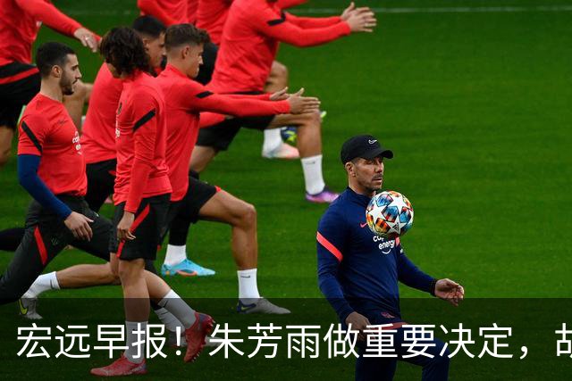 宏远早报！朱芳雨做重要决定，胡明轩深夜表态，徐杰最新消息