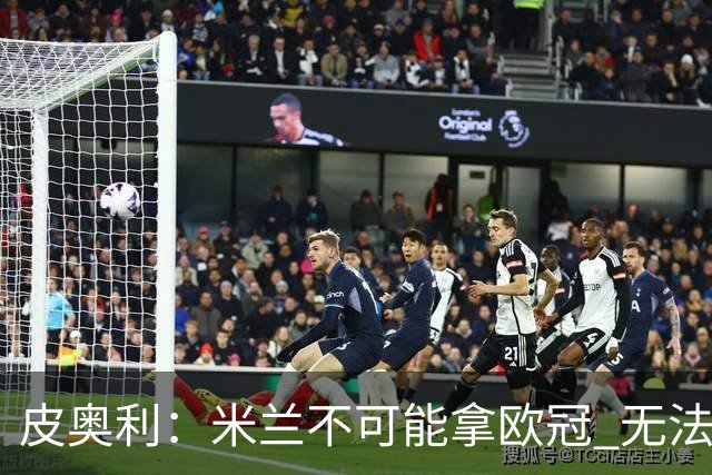 皮奥利：米兰不可能拿欧冠 无法与利物浦曼城竞争