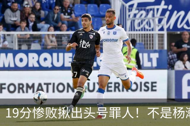 19分惨败揪出头号罪人！不是杨瀚森、胡金秋，全场灾难级发挥